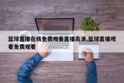 篮球直播在线免费观看直播高清,篮球直播观看免费观看